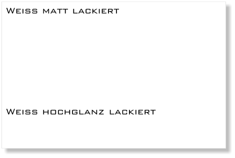 Weiss matt lackiert         Weiss hochglanz lackiert